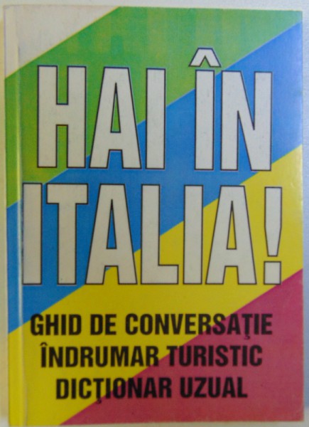 HAI IN ITALIA ! GHID DE CONVERSATIE , INDRUMAR TURISTIC , DICTIONAR UZUAL de CATALINA CARA