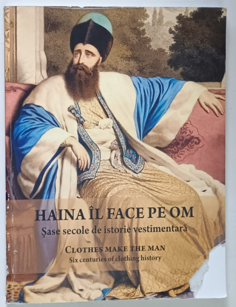 HAINA IL FACE PE OM , SASE SECOLE DE ISTORIE VESTIMENTARA , EDITIA A II - A , editie coordonata de CORNEL - CONSTANTIN ILIE si MARASOIU ALEXANDRA , 2018 *EDITIE BILINGVA , *LIPSA FRAGMENT COPERTA FATA