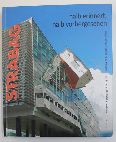 HALB ERINNERT , HALB VORHERGESEHEN - WERKE AUS DER STRABAG ARTCOLLECTION - WORKS FROM STRABAG ARTCOLLECTION , EDITIE BILINGVA GERMANA - ENGLEZA , 2010