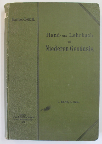 HAND UND LEHRBUCH DER NIEDEREN GEODASIE ( MANUAL DE GEODEZIE ..) von FRIEDRICH HARTNER und HOFRAT JOSEF WASTLER , TEXT IN LB. GERMANA , VOLUMUL I , 1910