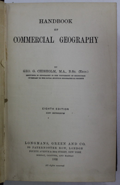 HANDBOOK PF COMMERCIAL GEOGRAPHY by GEO. G. CHISHOLM , 1918 , COPERTA CU URME DE UZURA , COTOR CU DEFECT