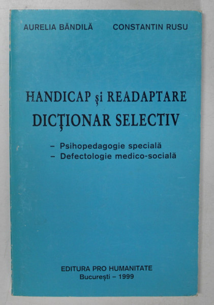 HANDICAP SI READAPTARE , DICTIONAR SELECTIV de AURELIA BANDILA si CONSTANTIN RUSU , 1999 , DEDICATIE *