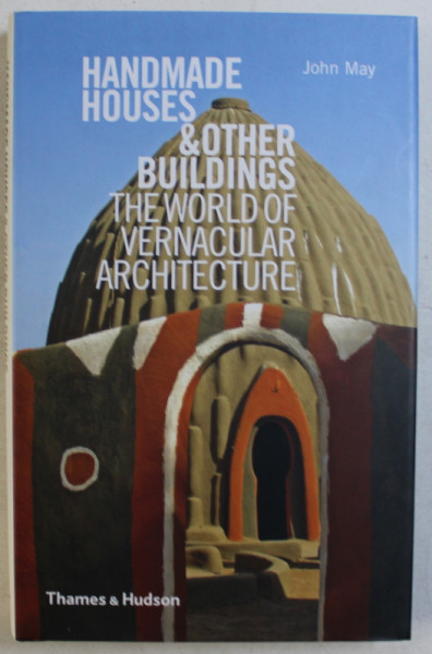HANDMADE HOUSES & OTHER BUILDINGS , THE WORLD OF VERNACULAR ARCHITECTURE by JOHN MAY , 2010