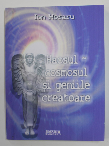 HAOSUL  - COSMOSUL SI GENIILE CREATOARE - INTRODUCERE IN PSIHOLOGIA HAOLOGICA de ION MORARU , 2005