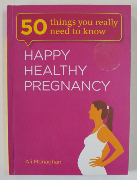 HAPPY HEALTHY PREGNANCY , 50 THINGS YOU REALLY NEED TO KNOW by ALI MONAGHAN , 2013