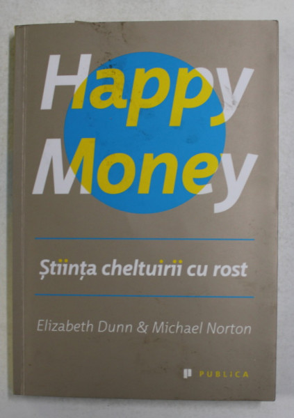HAPPY MONEY - STIINTA CHELTUIRII CU ROST de ELIZABETH DUNN si  MICHAEL NORTON , 2014