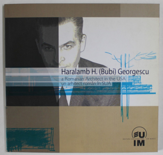 HARALAMB H. ( BUBI ) GEORGESCU , A ROMANIAN ARCHITECT IN THE USA / UN ARHITECT ROMAN IN SUA , EDITIE BILINGVA ROMANA - ENGLEZA , 2008