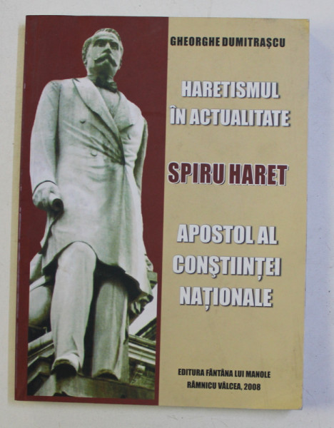 HARETISMUL IN ACTUALITATE - SPIRU HARET , APOSTOL AL CONSTIINTEI NATIONALE de GHEORGHE DUMITRASCU , 2008