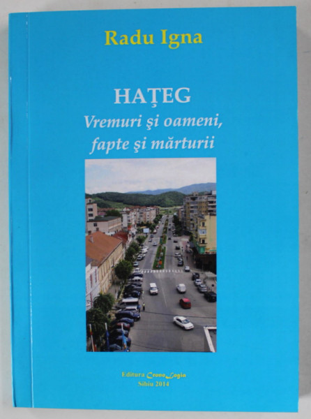 HATEG , VREMURI SI OAMENI , FAPTE SI MARTURII de RADU IGNA , 2014, DEDICATIE *