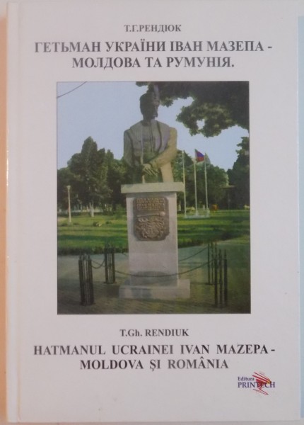 HATMANUL UCRAINEI IVAN MAZEPA - MOLDOVA SI ROMANIA de T. GH. RENDIUK , 2008, EDITIE BILINGVA ROMANA - RUSA