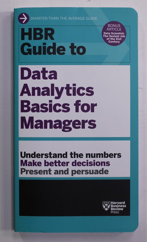 HBR GUIDE TO DATA ANALYTICS BASICS FOR MANAGERS ,  UNDERSTANDS THE NUMBERS , MAKE BETTER DECISIONS , PRESENT AND PERSUADE  , 2018
