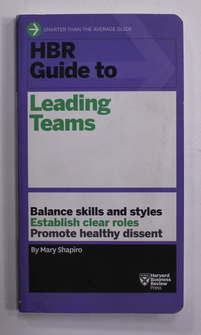 HBR GUIDE TO LEADING TEAMS - BALANCE SKILLS AND STYLES , ESTABLISH CLEAR ROLES , PROMOTE HEALTHY DISSENT , by MARY SHAPIRO , 2015