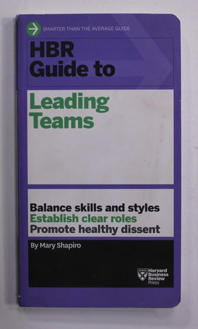 HBR GUIDE TO LEADING TEAMS - BALANCE SKILLS AND STYLES , ESTABLISH CLEAR ROLES , PROMOTE HEALTHY DISSENT , by MARY SHAPIRO , 2015