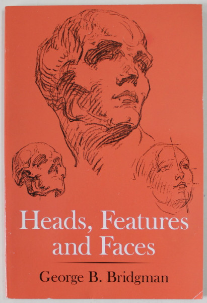 HEADS , FEATURES AND FACES by GEORGE B. BRIDGMAN , 1974, EDITIE ANASTATICA , REEDITARE 2021