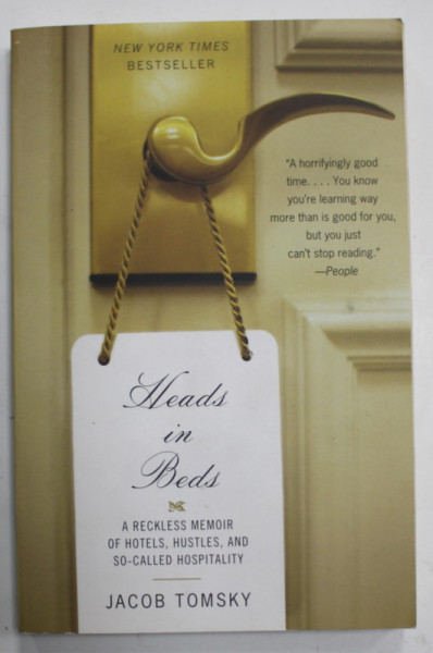 HEADS IN BEDS , A RECKLESS MEMOIR OF HOTELS , HUSTLES , AND SO - CALLED HOSPITALITY by JACOB TOMSKY , 2012