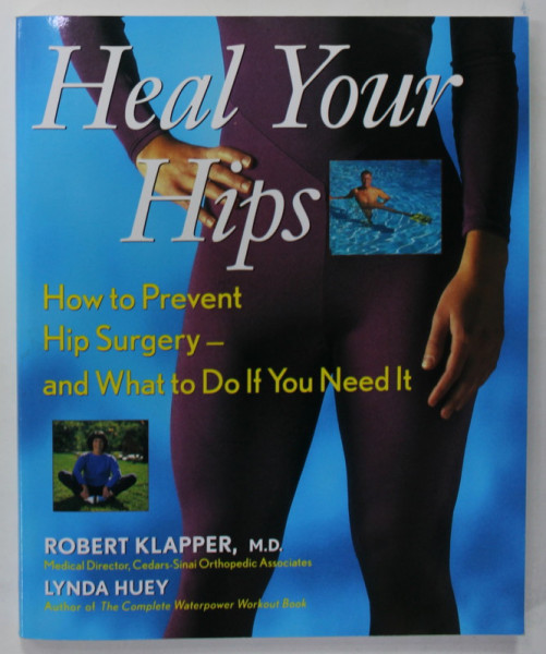HEAL YOUR HIPS , HOW TO PREVENT HIP SURGERY - AND WHAT TO DO IF YOU NEED IT by ROBERT KLAPPER and LYNDA  HUEY , 1999