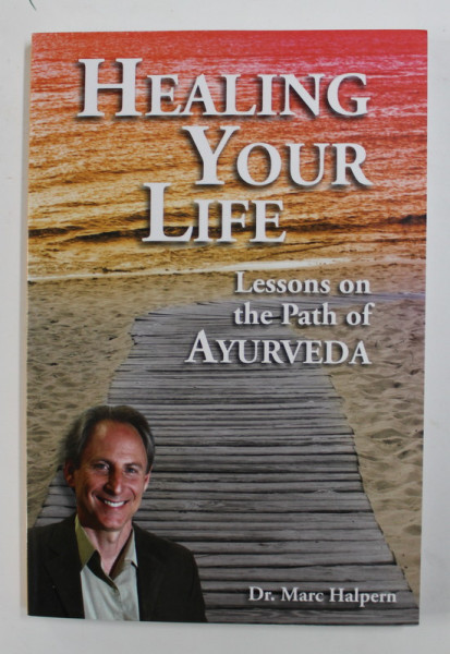 HEALING YOUR LIFE - LESSONS ON THE PATH OF AYURVEDA by Dr. MARC HALPERN , 2011