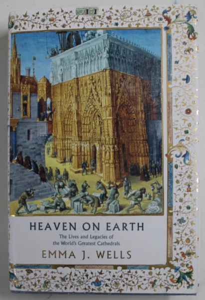 HEAVEN ON EARTH , THE LIVES AND LEGACIES OF THE WORLD ' S GREATEST CATHEDRALS by EMMA J. WELLS , 2022, PREZINTA URME DE UZURA