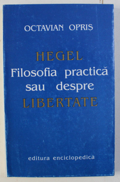 HEGEL - FILOSOFIA PRACTICA SAU DESPRE LIBERTATE de OCTAVIAN OPRIS , 1996 DEDICATIE*