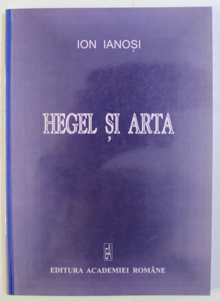 HEGEL SI ARTA ED. a - II - a REVAZUTA SI INTREGITA de ION IANOSI , 2005 DEDICATIE*