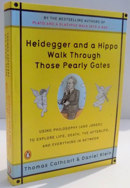 HEIDEGGER AND A HIPPO WALK THROUGH THOSE PEARLY GATES by THOMAS CATHCART AND DANIEL KLEIN , 2009