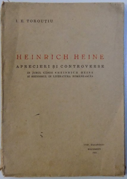 HEINRICH HEINE - APRECIERI SI CONTROVERSE - IN JURUL CARTII " HEINRICH HEINE SI HEINISMUL IN LITERATURA ROMANEASCA " de I. E. TOROUTIU , 1931