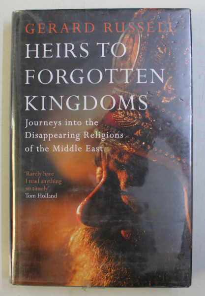 HEIRS TO FORGOTTEN KINGDOMS - JOURNEYS INTO THE DISAPPEARING RELIGIONS OF THE MIDDLE EAST by GERARD RUSSELL , 2014