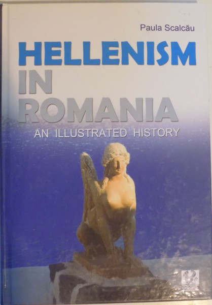 HELLENISM IN ROMANIA , AN ILLUSTRATED HISTORY , de PAULA SCALCAU , 2011