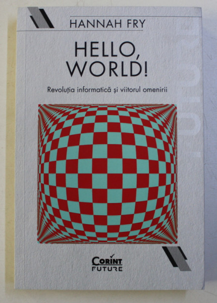 HELLO , WORLD ! - REVOLUTIA INFORMATICA SI VIITORUL OMENIRII de HANNAH FRY , 2019