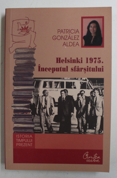 HELSINKI . INCEPUTUL SFARSITULUI . DEGRADAREA REGIMULUI DIN ROMANIA  SI SINGULARITATEA LUI IN BLOCUL DE EST ( 1975 - 1990 ) de PATRICIA GONZALEZ ALDEA , 2008