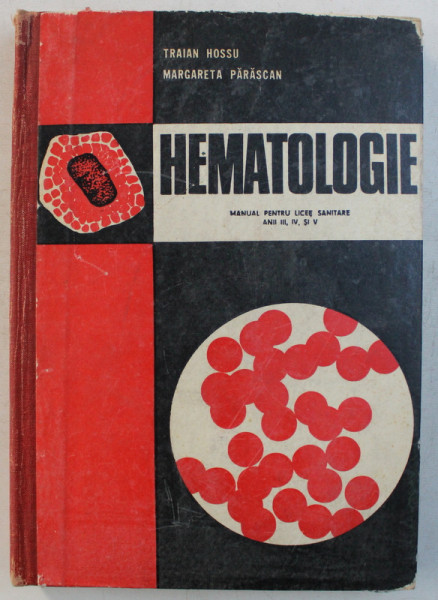 HEMATOLOGIE - MANUAL PENTRU LICEE SANITARE ANII III , IV , V de TRAIAN HOSSU , MARGARETA PARASCAN , 1974