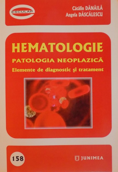 HEMATOLOGIE , PATOLOGIA NEOPLAZICA , ELEMENTE DE DIAGNOSTIC SI TRATAMENT de CATALIN DANAILA , ANGELA DASCALESCU 2011