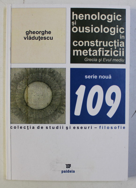 HENOLOGIC SI OUSIOLOGIC IN CONSTRUCTIA METAFIZICII , GRECIA SI EVUL MEDIU , COLECTIA DE STUDII SI ESEURI 109 de GHEORGHE VLADUTESCU , 2014 *DEDICATIA AUTORULUI CATRE ACAD. ALEXANDRU BOBOC