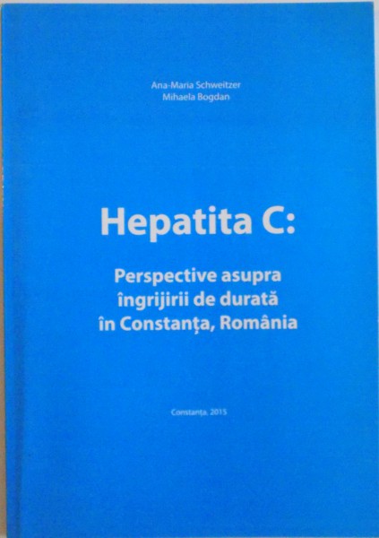 HEPATITA C, PERSPECTIVE ASUPRA INGRIJIRII DE DURATA IN CONSTANTA, ROMANIA de ANA - MARIA SCHWEITZER, MIHAELA BOGDAN, 2015