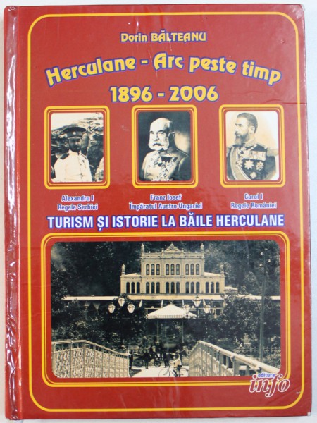 HERCULANE - ARC PESTE TIMP  1896 - 2006 , TURISM SI ISTORIE LA BAILE HERCULANE de DORIN BALTEANU , 2007,