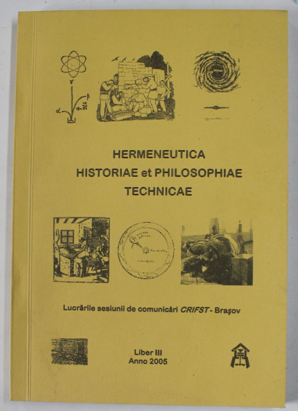 HERMENEUTICA HISTORIAE ET PHILOSOPHIAE  TECHNICAE , LUCRARILE SESIUNII DE COMUNICARE CRIFST , BRASOV ,  2005