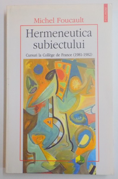 HERMENEUTICA SUBIECTULUI , CURSURI LA COLLEGE DE FRANCE (1981-1982) par MICHEL FOUCAULT , 2004