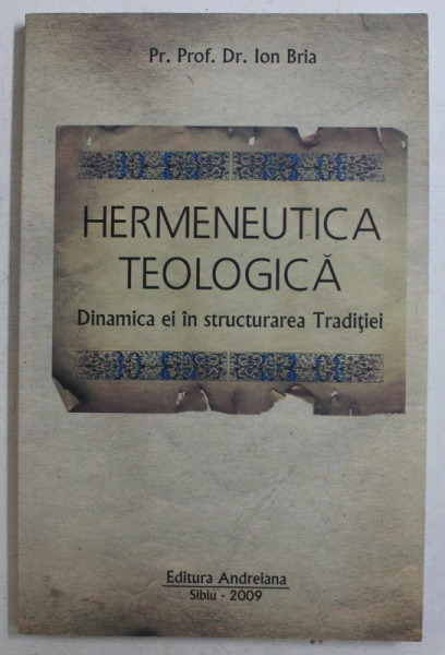 HERMENEUTICA TEOLOGICA  - DINAMICA EI IN STRUCTURAREA TRADITIEI de Pr. Prof . Dr. ION BRIA , 2009