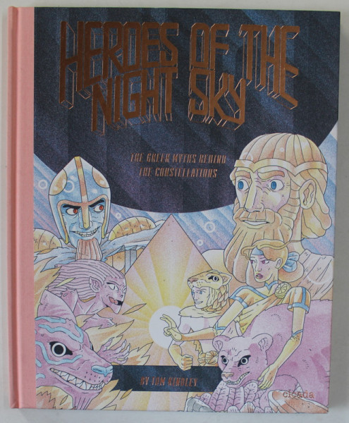HEROES OF THE NIGHT SKY , THE GREEK MYTHS BEHIND THE CONSTELLATIONS by TOM KINDLEY , 2016