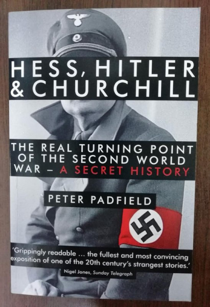 HESS , HITLER AND CHURCHILL : THE REAL TURNING POINT OF THE SECOND WORLD WAR , A SECRET HISTORY by PETER PADFIELD , 2014