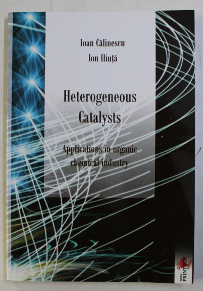 HETEROGENEOUS CATALYSTS . APPLICATIONS IN ORGANIC CHEMICAL INDUSTRY by IOAN CALINESCU , ION ILIUTA , 2007