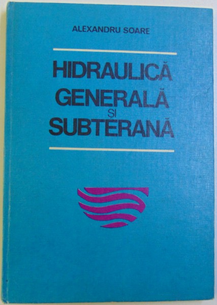 HIDRAULICA GENERALA SI SUBTERANA - PENTRU SUBINGINERI  de ALEXANDRU SOARE , 1981