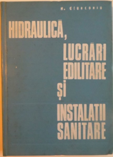 HIDRAULICA, LUCRARI EDILITARE SI INSTALATII SANITARE de M. GIURCONIU, 1972