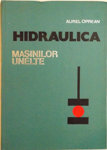 HIDRAULICA MASINILOR UNELTE, EDITIA A II - A de AUREL OPREAN, 1977