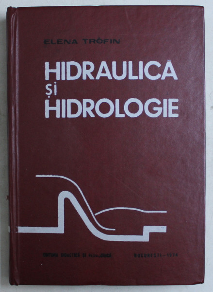 HIDRAULICA SI HIDROLOGIE de ELENA TROFIN , Bucuresti 1974