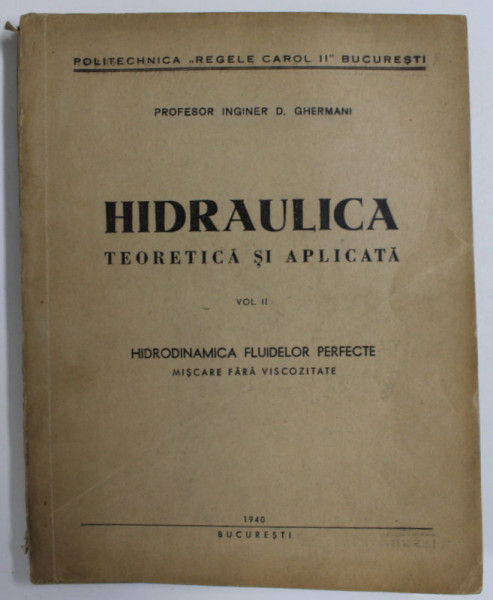 HIDRAULICA TEORETICA SI APLICATA de D. GHERMANI , VOLUMUL II , HIDRODINAMICA  FLUIDELOR PERFECTE , 1940