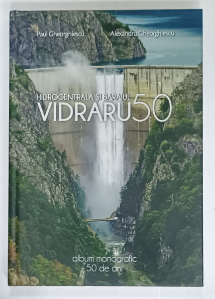 HIDROCENTRAALA SI BARAJUL VIDRARU 50 , ALBUM MONOGRAFIC 50 DE ANI de PAUL GHEORGHIESCU si ALEXANDRU GHEORGHIESCU  , 2017 , DEDICATIE *