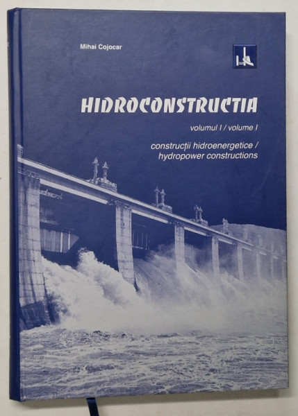 HIDROCONSTRUCTIA , CONSTRUCTII HIDROENERGETICE , VOLUMUL I de MIHAI COJOCAR , 2008 *EDITIE BILINGVA