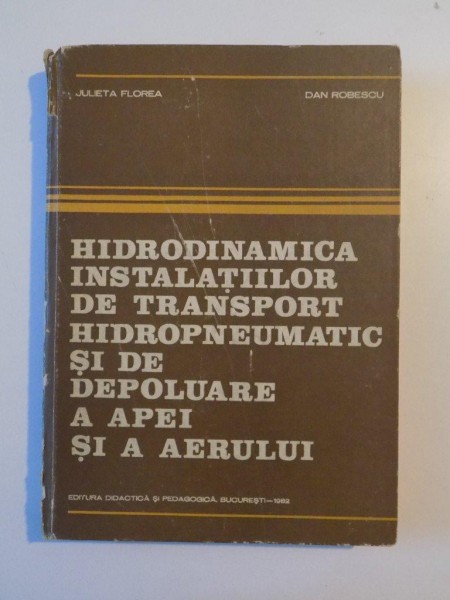 HIDRODINAMICA INSTALATIILOR DE TRANSPORT HIDROPNEUMATIC SI DE DEPOLUARE A APEI SI A AERULUI de JULIETA FLOREA , DAN ROBESCU , 1982