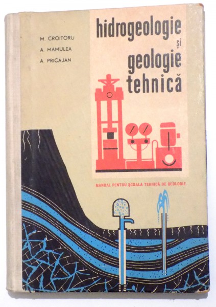 HIDROGEOLOGIE SI GEOLOGIE TEHNICA - MANUAL PENTRU SCOALA TEHNICA DE GEOLOGIE de M. CROITORU , A . MAMULEA , A . PRICAJAN , 1964